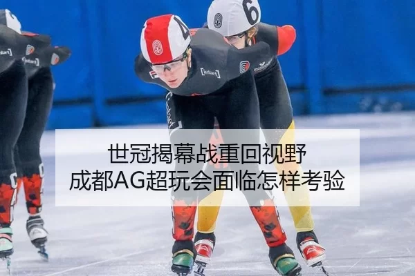 世冠揭幕战重回视野 成都AG超玩会面临怎样考验